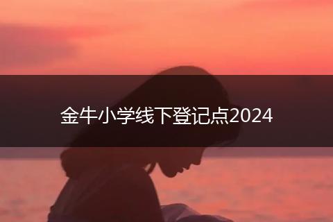 金牛小學(xué)線下登記點2024