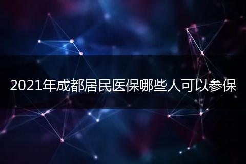 2021年成都居民醫(yī)保哪些人可以參保