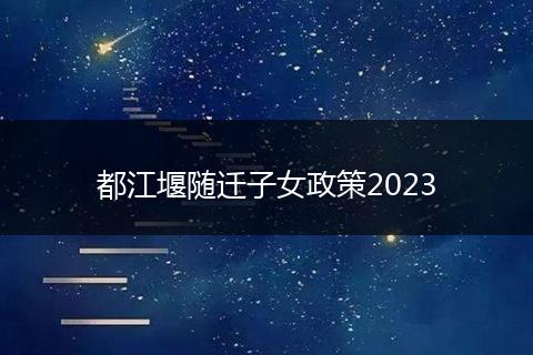 都江堰隨遷子女政策2023