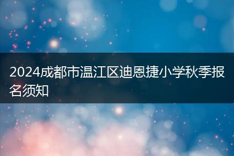 2024成都市溫江區(qū)迪恩捷小學秋季報名須知