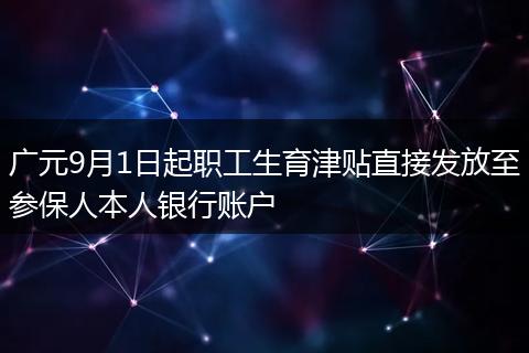 廣元9月1日起職工生育津貼直接發(fā)放至參保人本人銀行賬戶