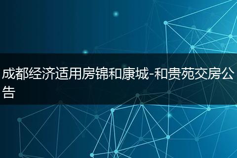 成都經(jīng)濟(jì)適用房錦和康城-和貴苑交房公告