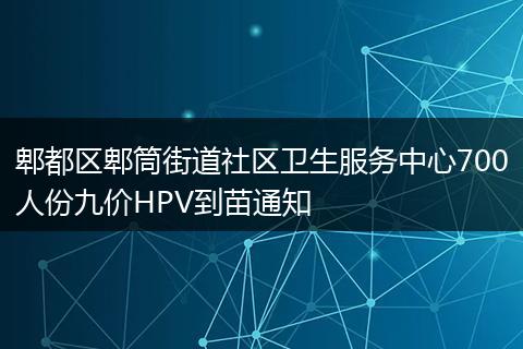 郫都區(qū)郫筒街道社區(qū)衛(wèi)生服務(wù)中心700人份九價(jià)HPV到苗通知