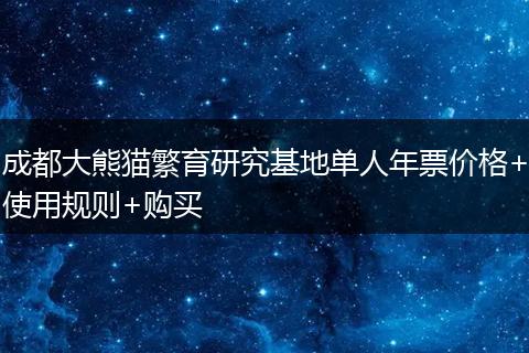 成都大熊貓繁育研究基地單人年票價格+使用規(guī)則+購買