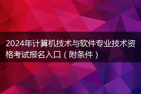 2024年計(jì)算機(jī)技術(shù)與軟件專業(yè)技術(shù)資格考試報(bào)名入口（附條件）