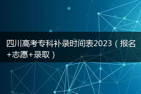 四川高考?？蒲a錄時間表2023（報名+志愿+錄取）