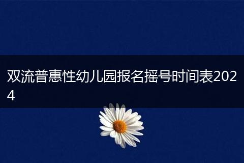 雙流普惠性幼兒園報(bào)名搖號時(shí)間表2024