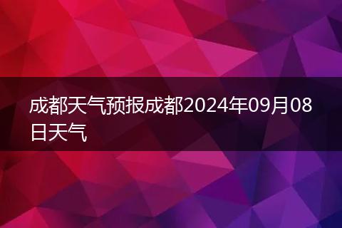 成都天氣預(yù)報成都2024年09月08日天氣