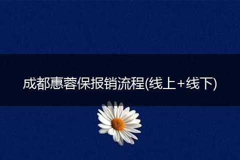 成都惠蓉保報銷流程(線上+線下)