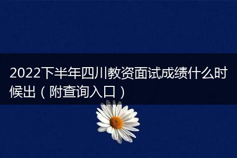 2022下半年四川教資面試成績什么時候出(附查詢?nèi)肟冢? style=