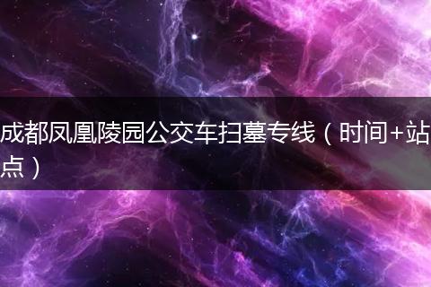 成都鳳凰陵園公交車掃墓專線(時間+站點)