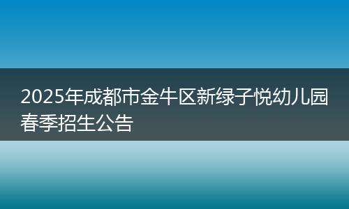 2025年成都市金牛區(qū)新綠子悅幼兒園春季招生公告