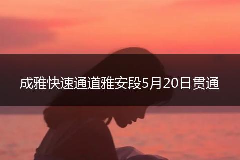 成雅快速通道雅安段5月20日貫通