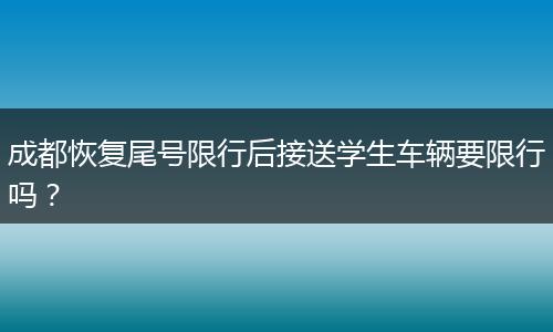 成都恢復(fù)尾號(hào)限行后接送學(xué)生車輛要限行嗎？