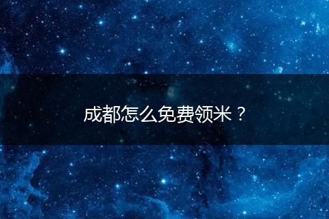 成都怎么免費(fèi)領(lǐng)米？
