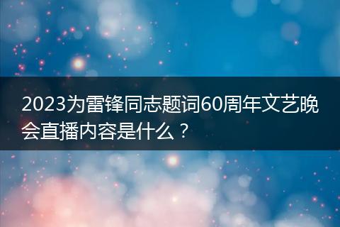 2023為雷鋒同志題詞60周年文藝晚會直播內(nèi)容是什么？