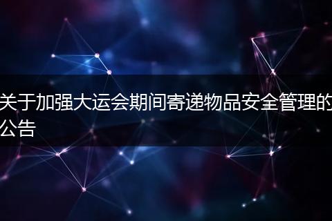 關(guān)于加強大運會期間寄遞物品安全管理的公告