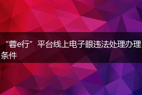 “蓉e行”平臺線上電子眼違法處理辦理條件