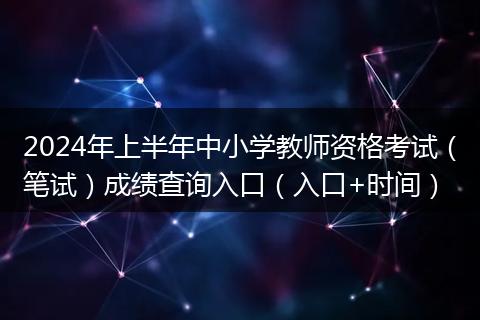 2024年上半年中小學(xué)教師資格考試(筆試)成績查詢?nèi)肟冢ㄈ肟?時間)