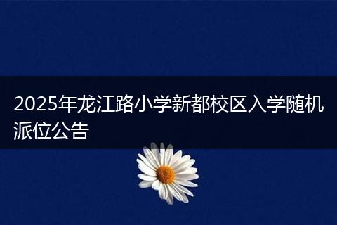 2025年龍江路小學(xué)新都校區(qū)入學(xué)隨機(jī)派位公告