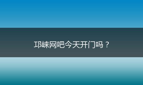邛崍網(wǎng)吧今天開(kāi)門(mén)嗎？