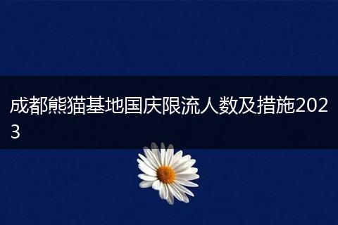 成都熊貓基地國慶限流人數(shù)及措施2023