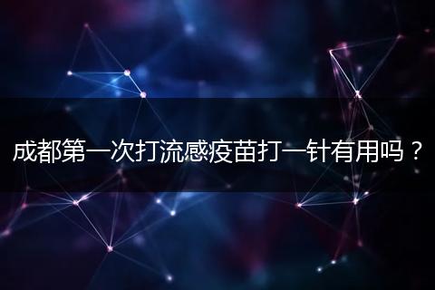 成都第一次打流感疫苗打一針有用嗎？