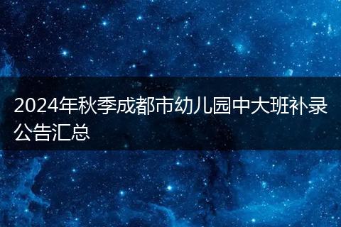 2024年秋季成都市幼兒園中大班補(bǔ)錄公告匯總