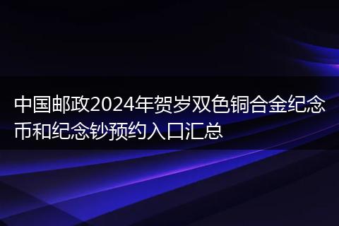 中國(guó)郵政2024年賀歲雙色銅合金紀(jì)念幣和紀(jì)念鈔預(yù)約入口匯總
