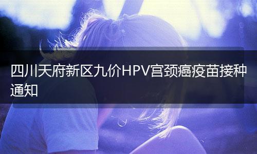 四川天府新區(qū)九價HPV宮頸癌疫苗接種通知