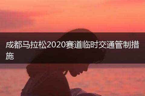 成都馬拉松2020賽道臨時交通管制措施