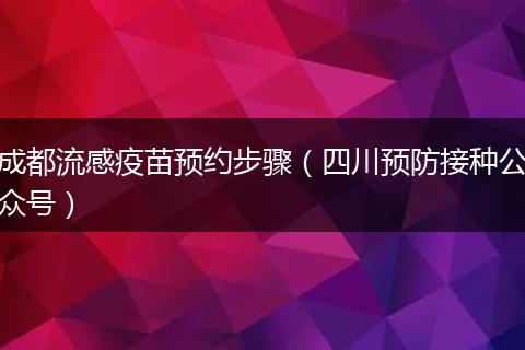 成都流感疫苗預約步驟（四川預防接種公眾號）
