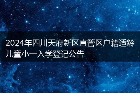 2024年四川天府新區(qū)直管區(qū)戶籍適齡兒童小一入學(xué)登記公告