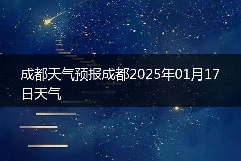 成都天氣預(yù)報(bào)成都2025年01月17日天氣