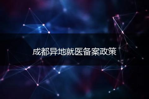 成都異地就醫(yī)備案政策
