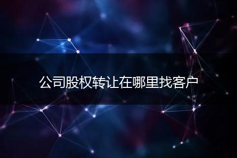 公司股權(quán)轉(zhuǎn)讓在哪里找客戶