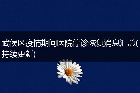武侯區(qū)疫情期間醫(yī)院停診恢復消息匯總(持續(xù)更新)