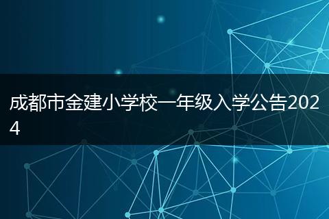 成都市金建小學(xué)校一年級(jí)入學(xué)公告2024