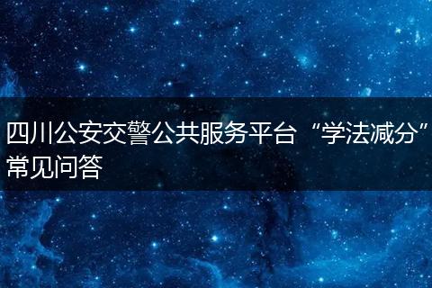 四川公安交警公共服務平臺“學法減分”常見問答