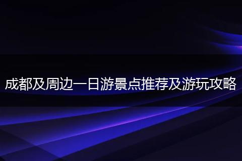 成都及周邊一日游景點推薦及游玩攻略