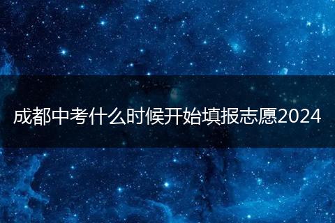 成都中考什么時候開始填報志愿2024