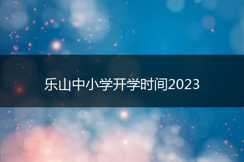 樂山中小學(xué)開學(xué)時(shí)間2023