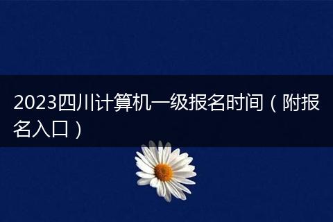 2023四川計(jì)算機(jī)一級(jí)報(bào)名時(shí)間（附報(bào)名入口）