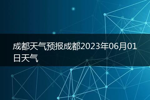 成都天氣預(yù)報成都2023年06月01日天氣