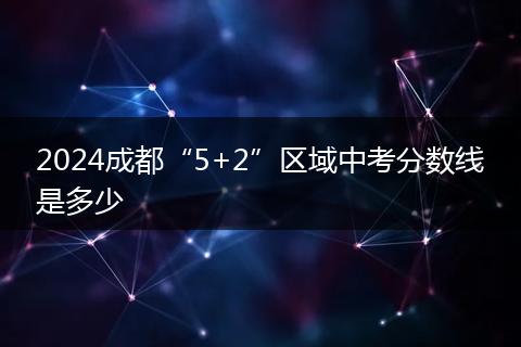 2024成都“5+2”區(qū)域中考分?jǐn)?shù)線是多少