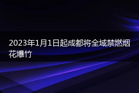 2023年1月1日起成都將全域禁燃煙花爆竹