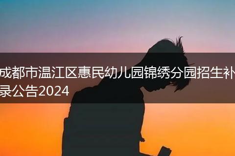 成都市溫江區(qū)惠民幼兒園錦繡分園招生補錄公告2024