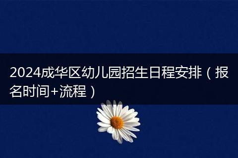 2024成華區(qū)幼兒園招生日程安排(報名時間+流程)