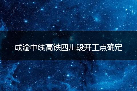 成渝中線高鐵四川段開工點確定