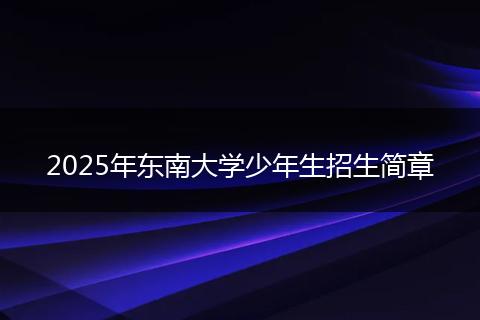 2025年東南大學(xué)少年生招生簡章